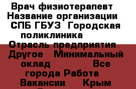 Врач-физиотерапевт › Название организации ­ СПБ ГБУЗ "Городская поликлиника № 43" › Отрасль предприятия ­ Другое › Минимальный оклад ­ 35 000 - Все города Работа » Вакансии   . Крым,Бахчисарай